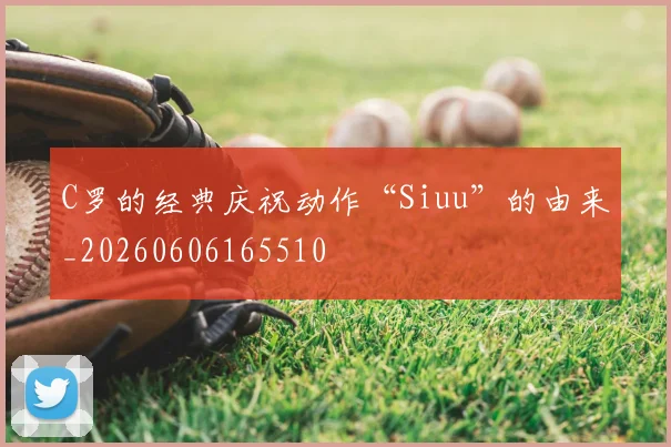 C罗的经典庆祝动作“Siuu”的由来_20260606165510