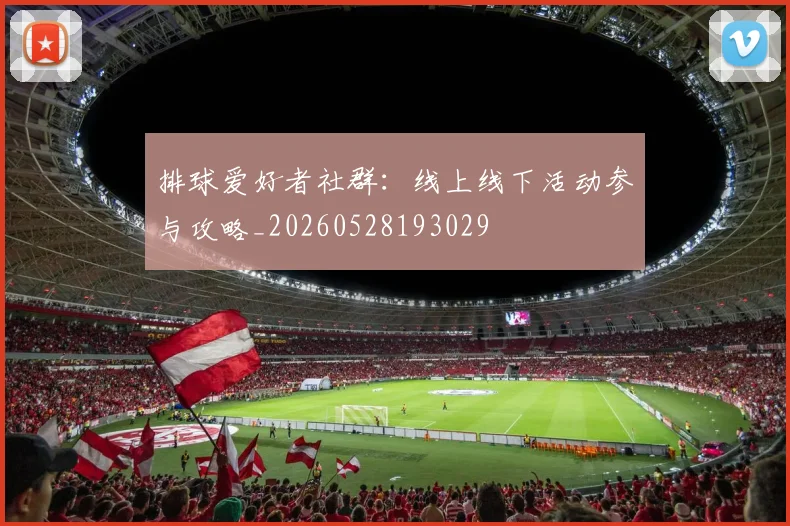 排球爱好者社群:线上线下活动参与攻略_20260528193029
