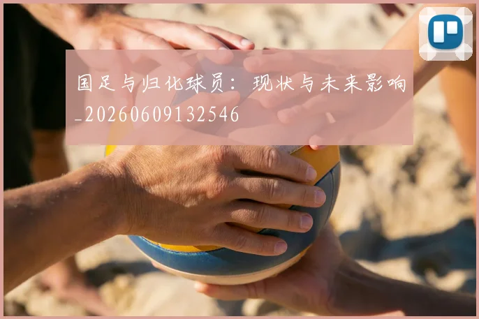国足与归化球员:现状与未来影响_20260609132546
