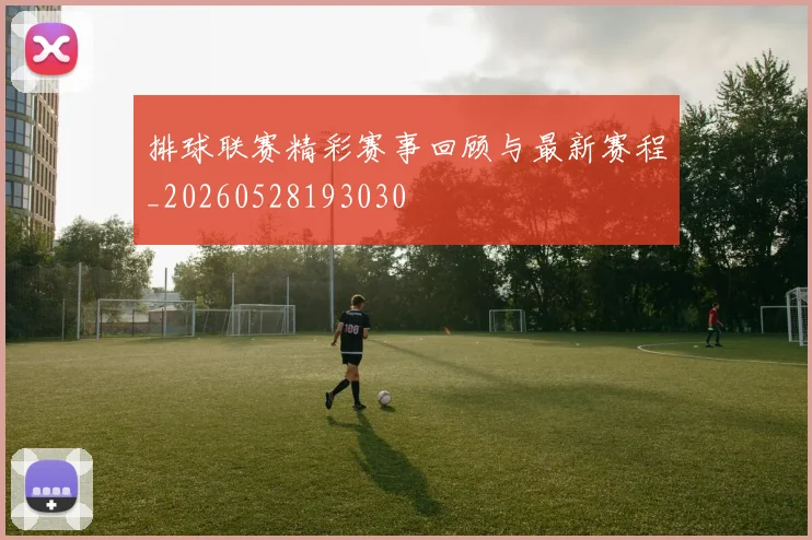 排球联赛精彩赛事回顾与最新赛程_20260528193030
