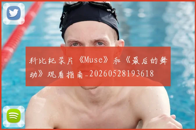 科比纪录片《Muse》和《最后的舞动》观看指南_20260528193618